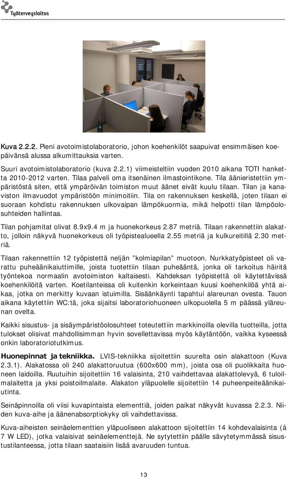 Tila on rakennuksen keskellä, joten tilaan ei suoraan kohdistu rakennuksen ulkovaipan lämpökuormia, mikä helpotti tilan lämpöolosuhteiden hallintaa. Tilan pohjamitat olivat 8.9x9.