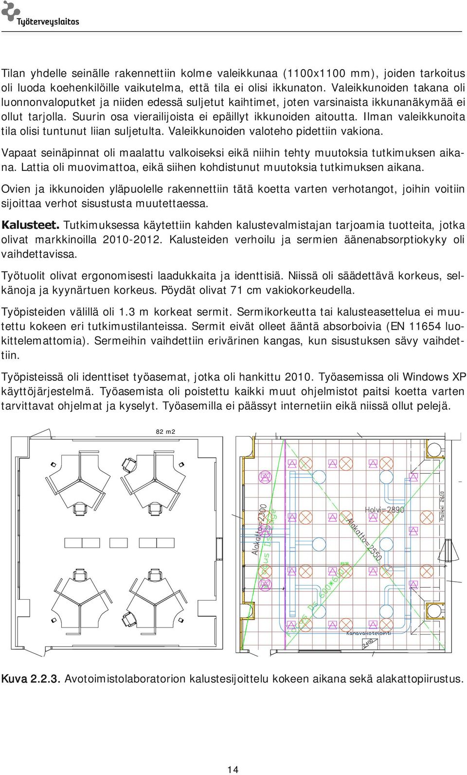 Ilman valeikkunoita tila olisi tuntunut liian suljetulta. Valeikkunoiden valoteho pidettiin vakiona. Vapaat seinäpinnat oli maalattu valkoiseksi eikä niihin tehty muutoksia tutkimuksen aikana.