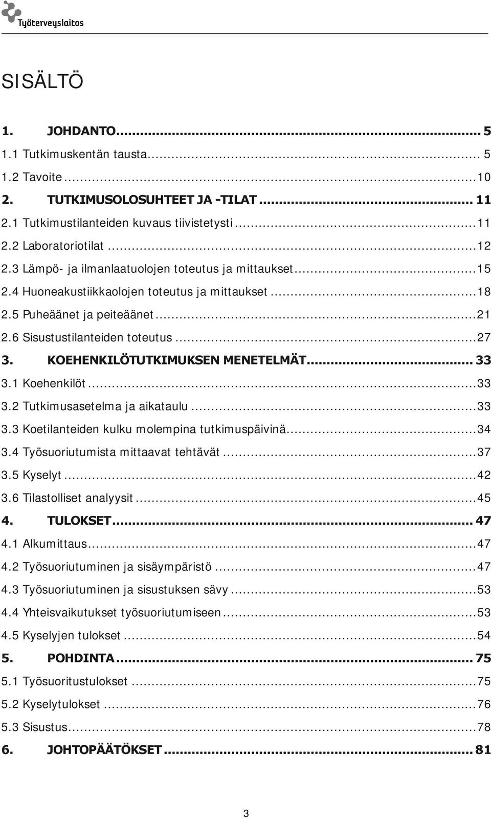 KOEHENKILÖTUTKIMUKSEN MENETELMÄT... 33 3.1 Koehenkilöt... 33 3.2 Tutkimusasetelma ja aikataulu... 33 3.3 Koetilanteiden kulku molempina tutkimuspäivinä... 34 3.4 Työsuoriutumista mittaavat tehtävät.