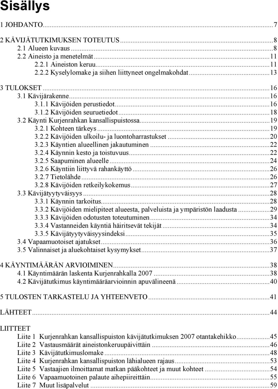 ..20 3.2.3 Käyntien alueellinen jakautuminen...22 3.2.4 Käynnin kesto ja toistuvuus...22 3.2.5 Saapuminen alueelle...24 3.2.6 Käyntiin liittyvä rahankäyttö...26 3.2.7 Tietolähde...26 3.2.8 Kävijöiden retkeilykokemus.