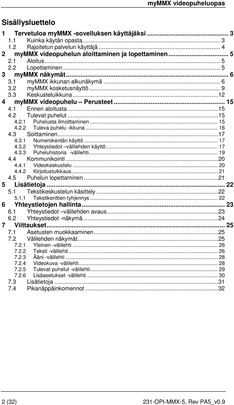 1 Ennen aloitusta...15 4.2 Tulevat puhelut...15 4.2.1 Puhelusta ilmoittaminen... 15 4.2.2 Tuleva puhelu -ikkuna... 16 4.3 Soittaminen...17 4.3.1 Numerokentän käyttö... 17 4.3.2 Yhteystiedot välilehden käyttö.