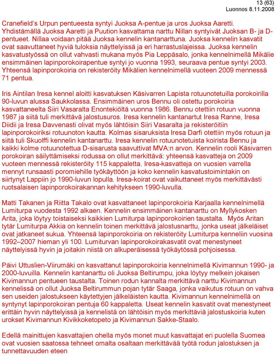 Juoksa kennelin kasvatustyössä on ollut vahvasti mukana myös Pia Leppäsalo, jonka kennelnimellä Mikälie ensimmäinen lapinporokoirapentue syntyi jo vuonna 1993, seuraava pentue syntyi 2003.