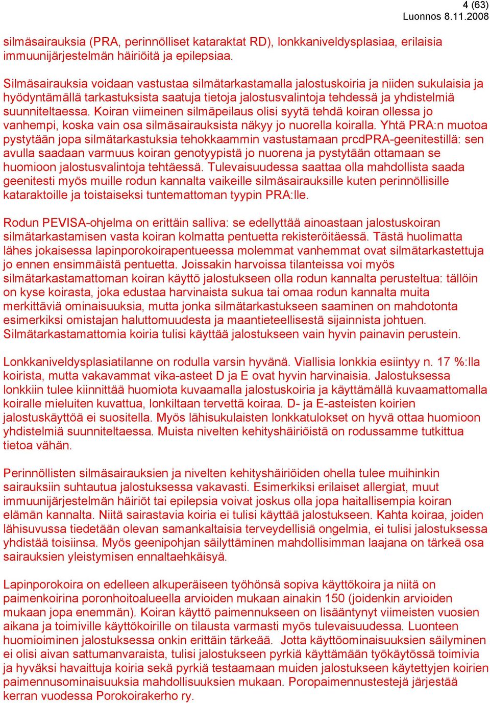 suunniteltaessa. Koiran viimeinen silmäpeilaus olisi syytä tehdä koiran ollessa jo vanhempi, koska vain osa silmäsairauksista näkyy jo nuorella koiralla.