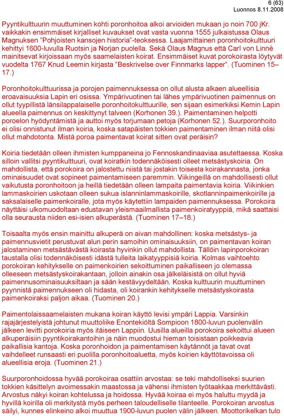 Laajamittainen poronhoitokulttuuri kehittyi 1600-luvulla Ruotsin ja Norjan puolella. Sekä Olaus Magnus että Carl von Linnè mainitsevat kirjoissaan myös saamelaisten koirat.