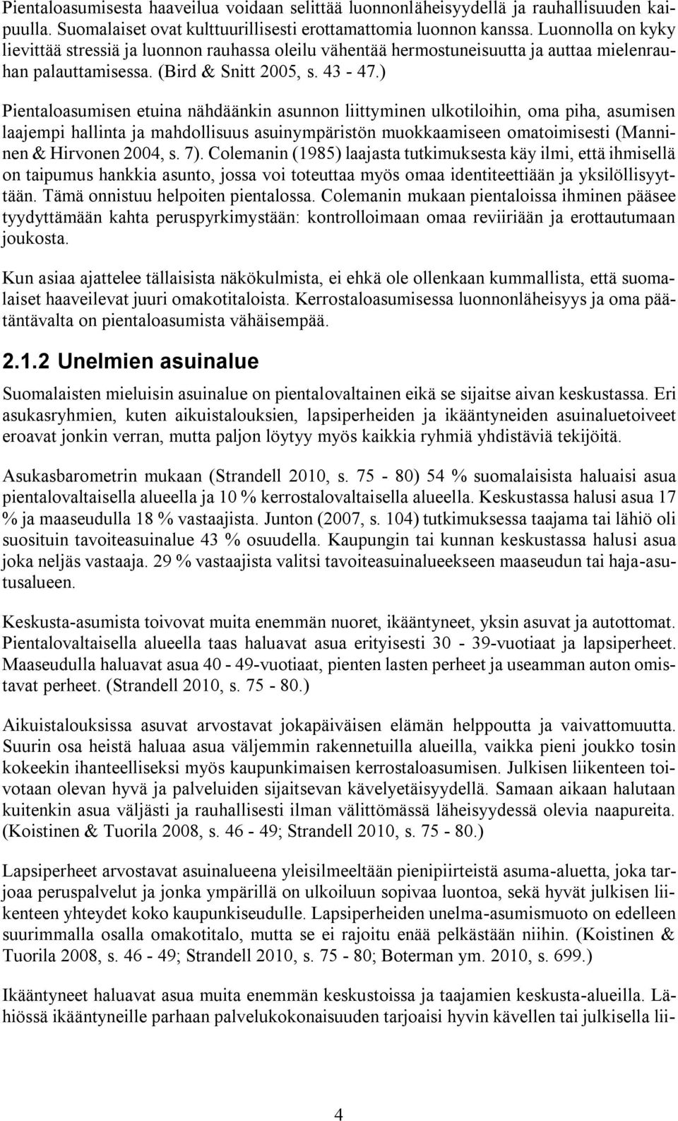 ) Pientaloasumisen etuina nähdäänkin asunnon liittyminen ulkotiloihin, oma piha, asumisen laajempi hallinta ja mahdollisuus asuinympäristön muokkaamiseen omatoimisesti (Manninen & Hirvonen 2004, s.