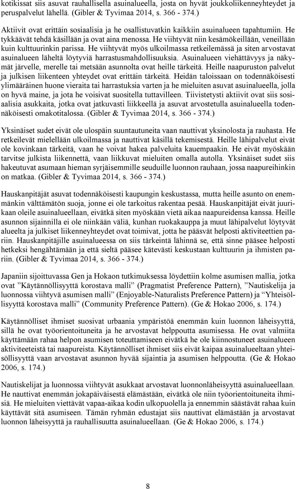 He viihtyvät niin kesämökeillään, veneillään kuin kulttuurinkin parissa. He viihtyvät myös ulkoilmassa retkeilemässä ja siten arvostavat asuinalueen läheltä löytyviä harrastusmahdollisuuksia.