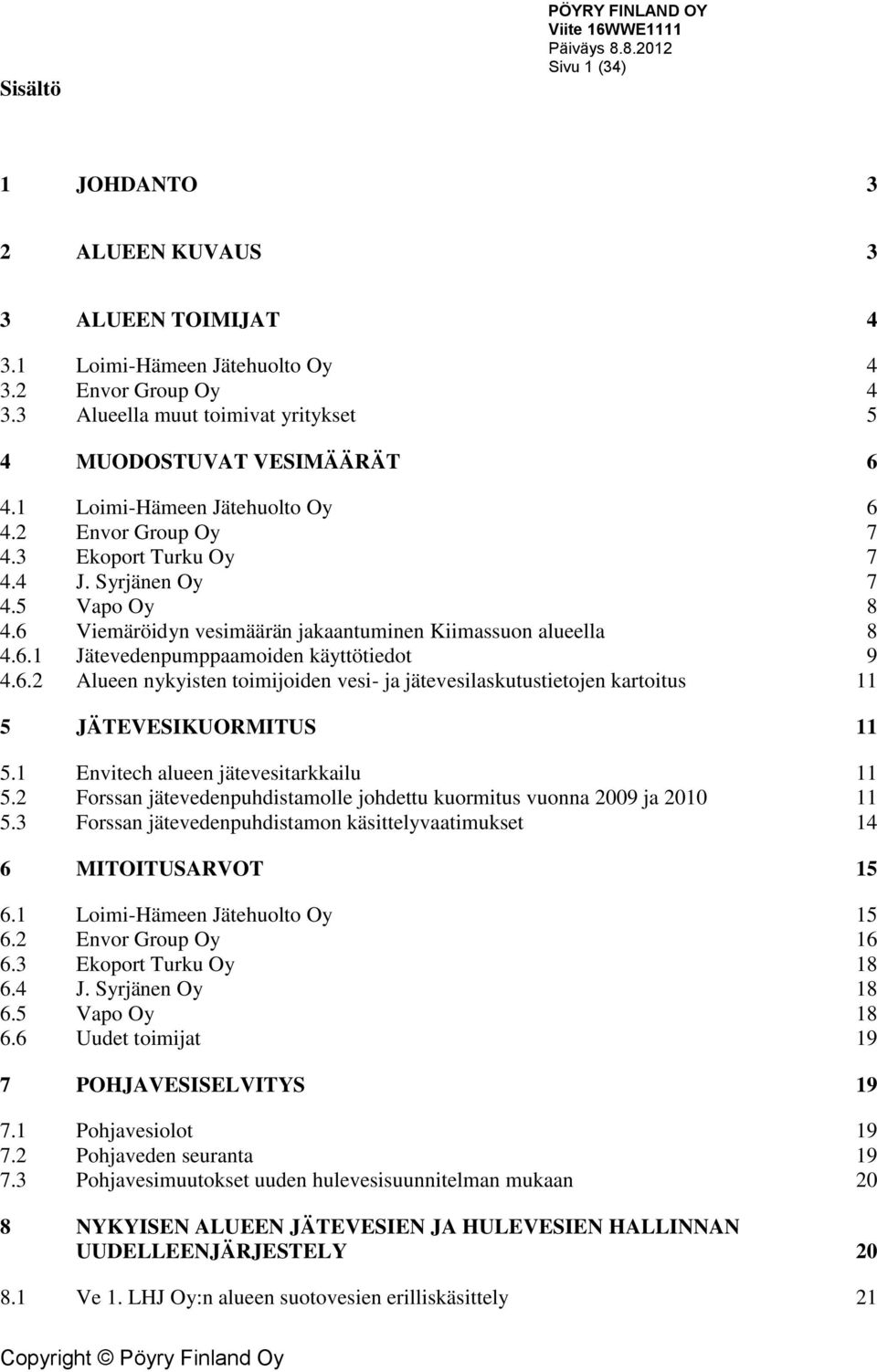 6 Viemäröidyn vesimäärän jakaantuminen Kiimassuon alueella 8 4.6.1 Jätevedenpumppaamoiden käyttötiedot 9 4.6.2 Alueen nykyisten toimijoiden vesi- ja jätevesilaskutustietojen kartoitus 11 5 JÄTEVESIKUORMITUS 11 5.