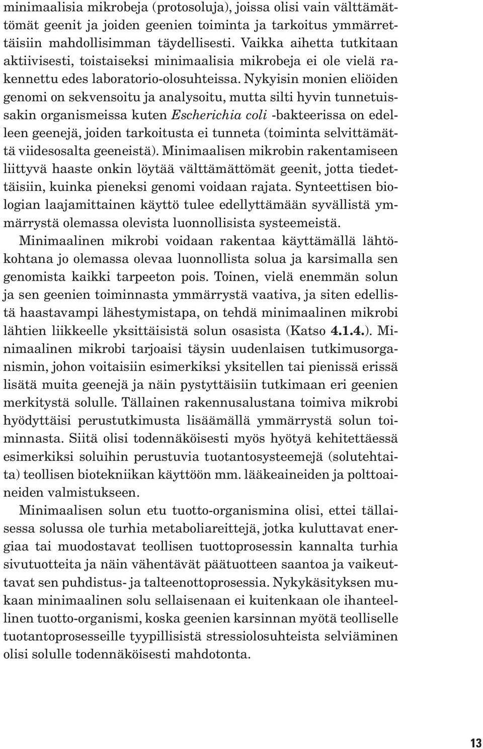 Nykyisin monien eliöiden genomi on sekvensoitu ja analysoitu, mutta silti hyvin tunnetuissakin organismeissa kuten Escherichia coli -bakteerissa on edelleen geenejä, joiden tarkoitusta ei tunneta