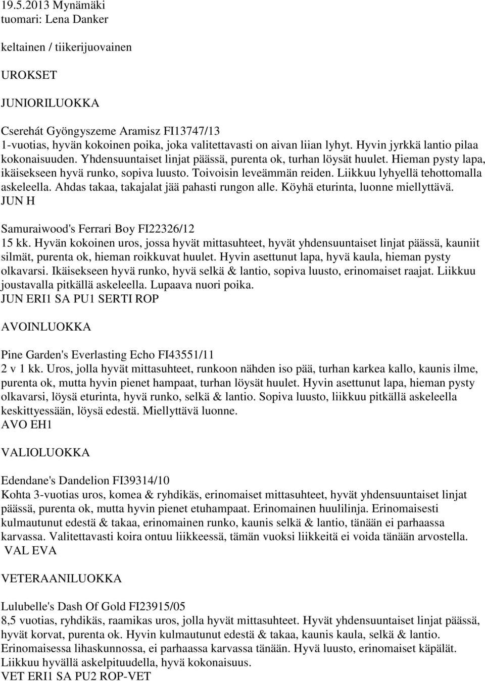 Liikkuu lyhyellä tehottomalla askeleella. Ahdas takaa, takajalat jää pahasti rungon alle. Köyhä eturinta, luonne miellyttävä. JUN H Samuraiwood's Ferrari Boy FI22326/12 15 kk.