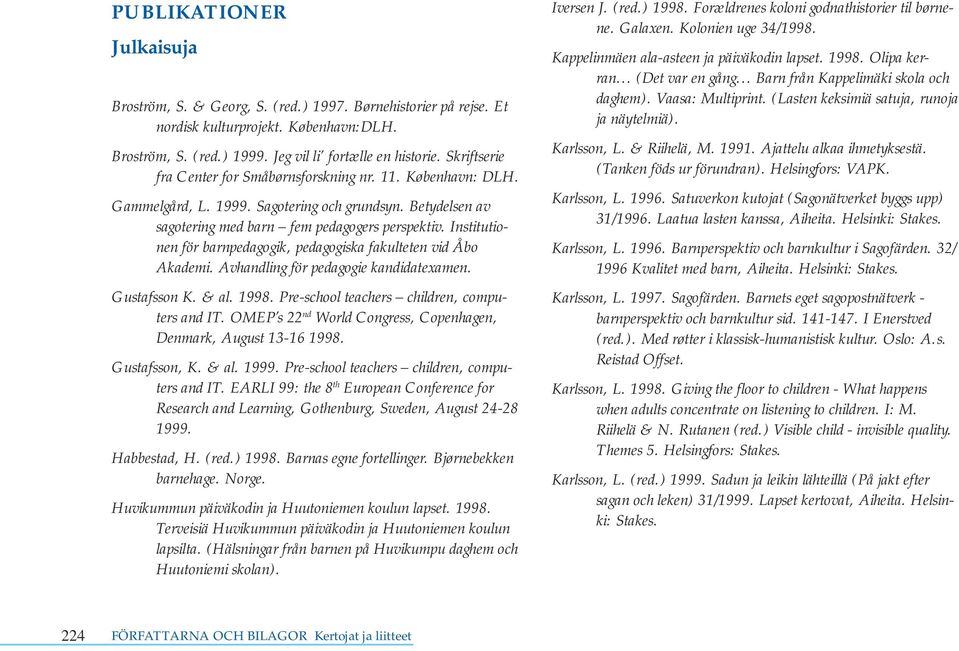 Institutionen för barnpedagogik, pedagogiska fakulteten vid Åbo Akademi. Avhandling för pedagogie kandidatexamen. Gustafsson K. & al. 1998. Pre-school teachers children, computers and IT.