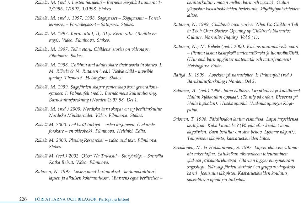 Riihelä & N. Rutanen (red.) Visible child - invisible quality. Themes 5. Helsingfors: Stakes. Riihelä, M. 1999. Sagofärden skapar gemenskap över generationsgränser. I: Palmenfelt (red.). Barndomens kulturalisering.