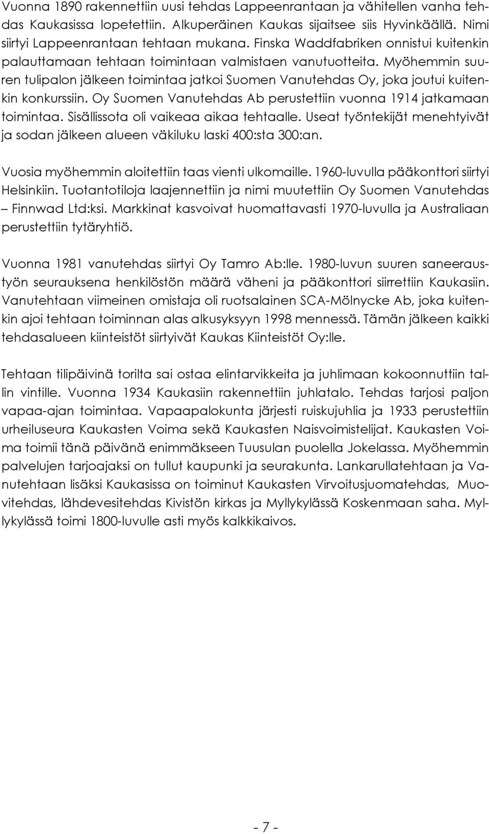 Myöhemmin suuren tulipalon jälkeen toimintaa jatkoi Suomen Vanutehdas Oy, joka joutui kuitenkin konkurssiin. Oy Suomen Vanutehdas Ab perustettiin vuonna 1914 jatkamaan toimintaa.