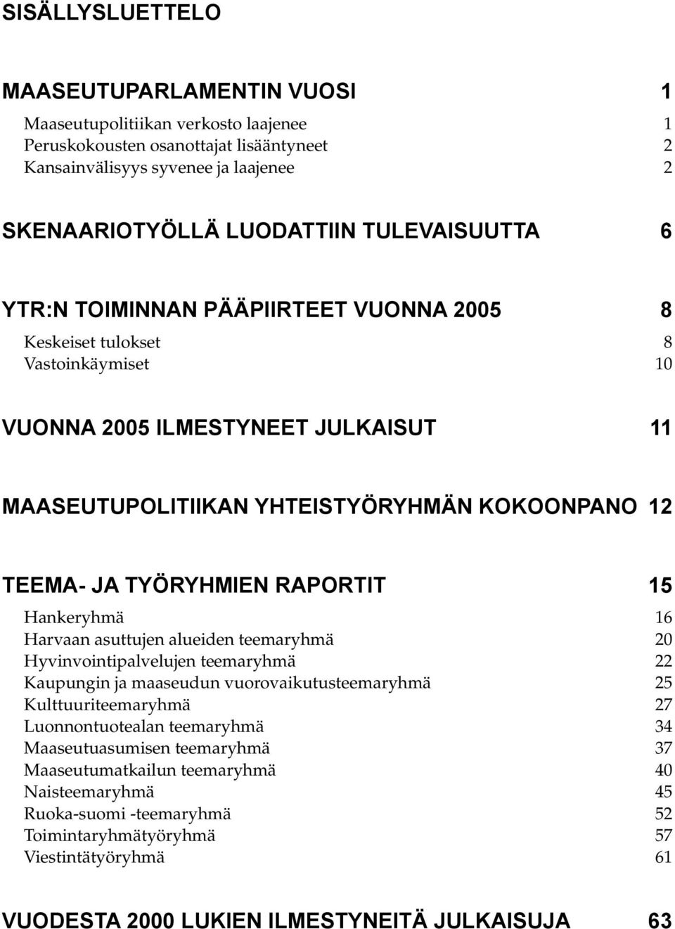 TYÖRYHMIEN RAPORTIT 15 Hankeryhmä 16 Harvaan asuttujen alueiden teemaryhmä 20 Hyvinvointipalvelujen teemaryhmä 22 Kaupungin ja maaseudun vuorovaikutusteemaryhmä 25 Kulttuuriteemaryhmä 27