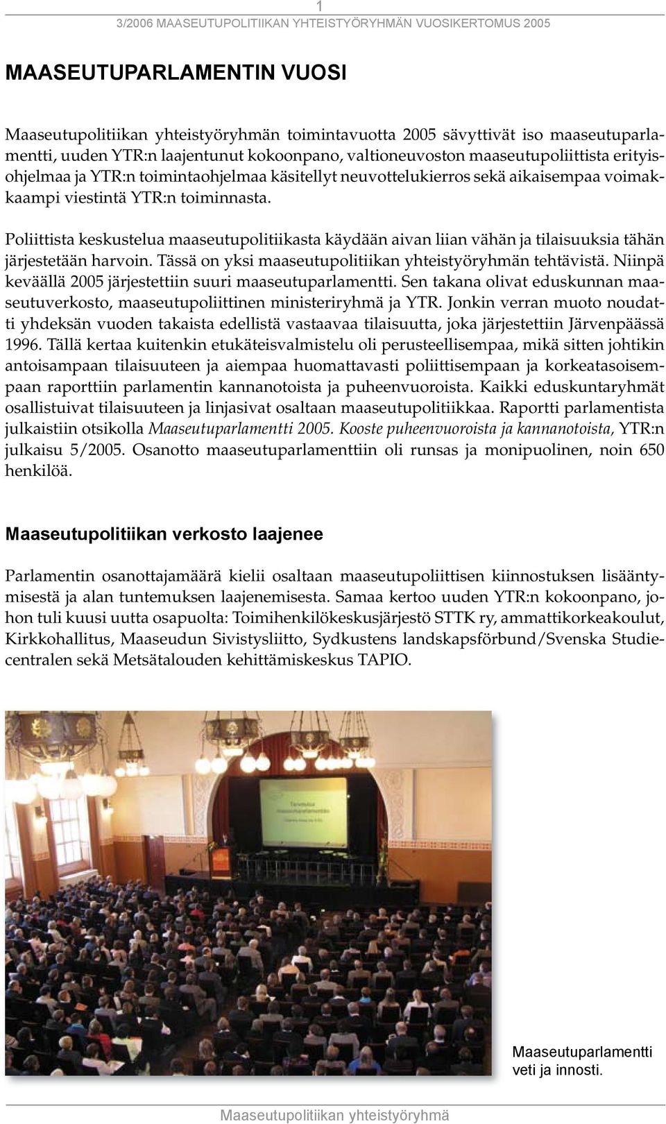 Poliittista keskustelua maaseutupolitiikasta käydään aivan liian vähän ja tilaisuuksia tähän järjestetään harvoin. Tässä on yksi maaseutupolitiikan yhteistyöryhmän tehtävistä.