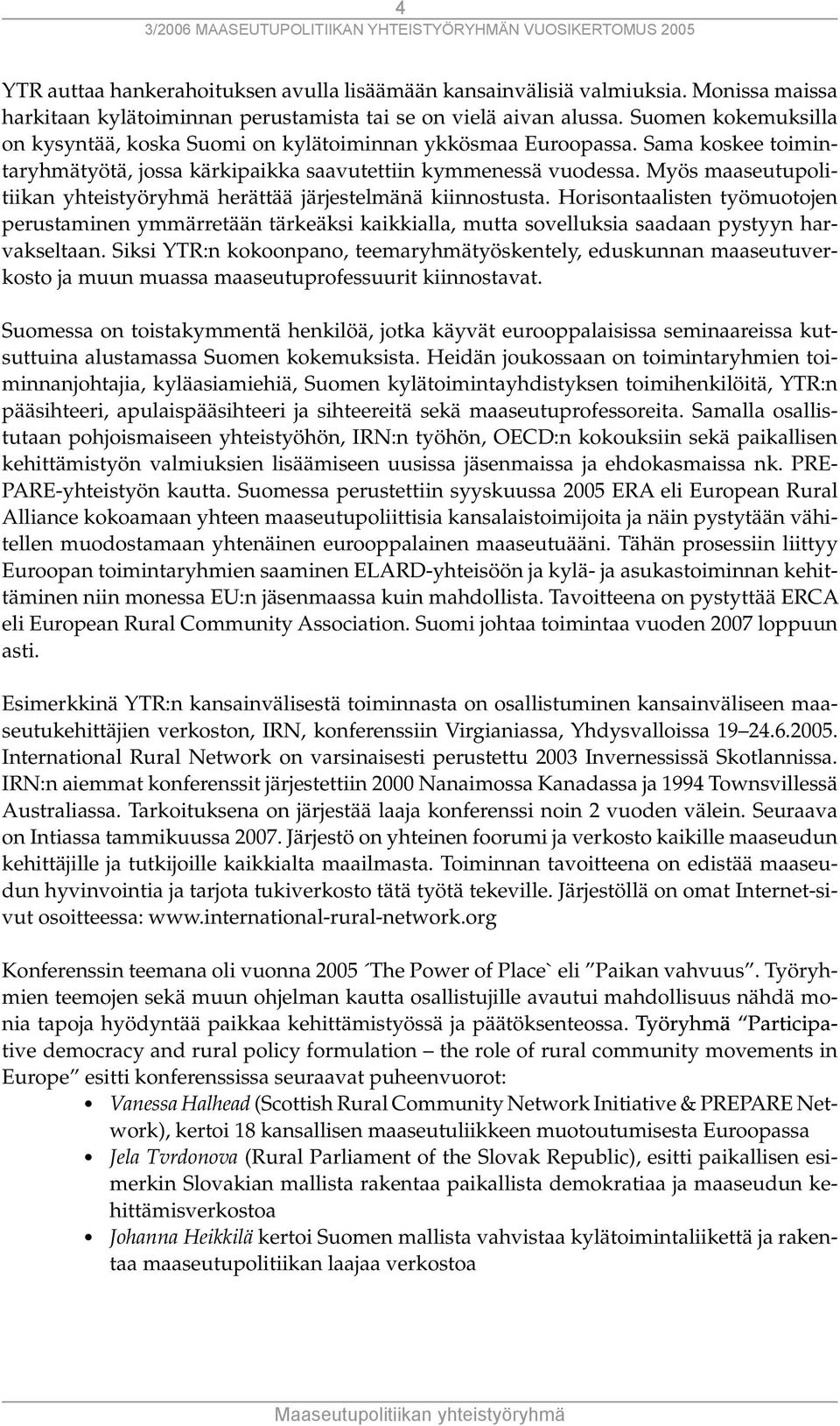 Myös maaseutupolitiikan yhteistyöryhmä herättää järjestelmänä kiinnostusta. Horisontaalisten työmuotojen perustaminen ymmärretään tärkeäksi kaikkialla, mutta sovelluksia saadaan pystyyn harvakseltaan.