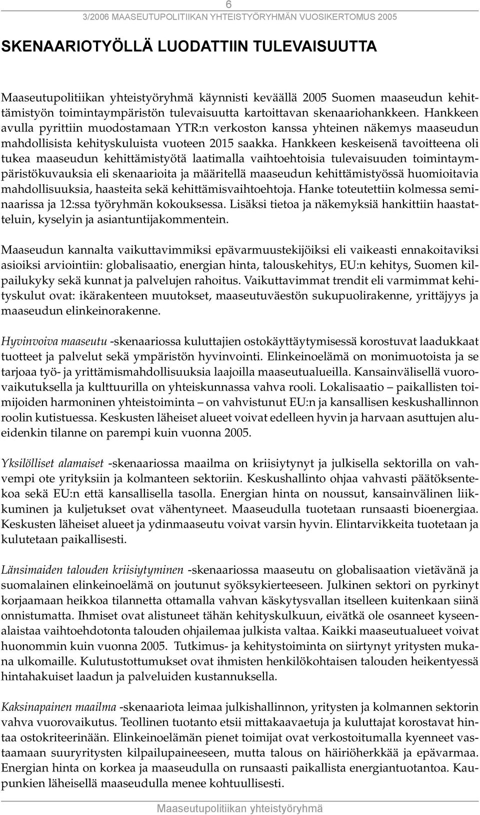 Hankkeen keskeisenä tavoitteena oli tukea maaseudun kehittämistyötä laatimalla vaihtoehtoisia tulevaisuuden toimintaympäristökuvauksia eli skenaarioita ja määritellä maaseudun kehittämistyössä