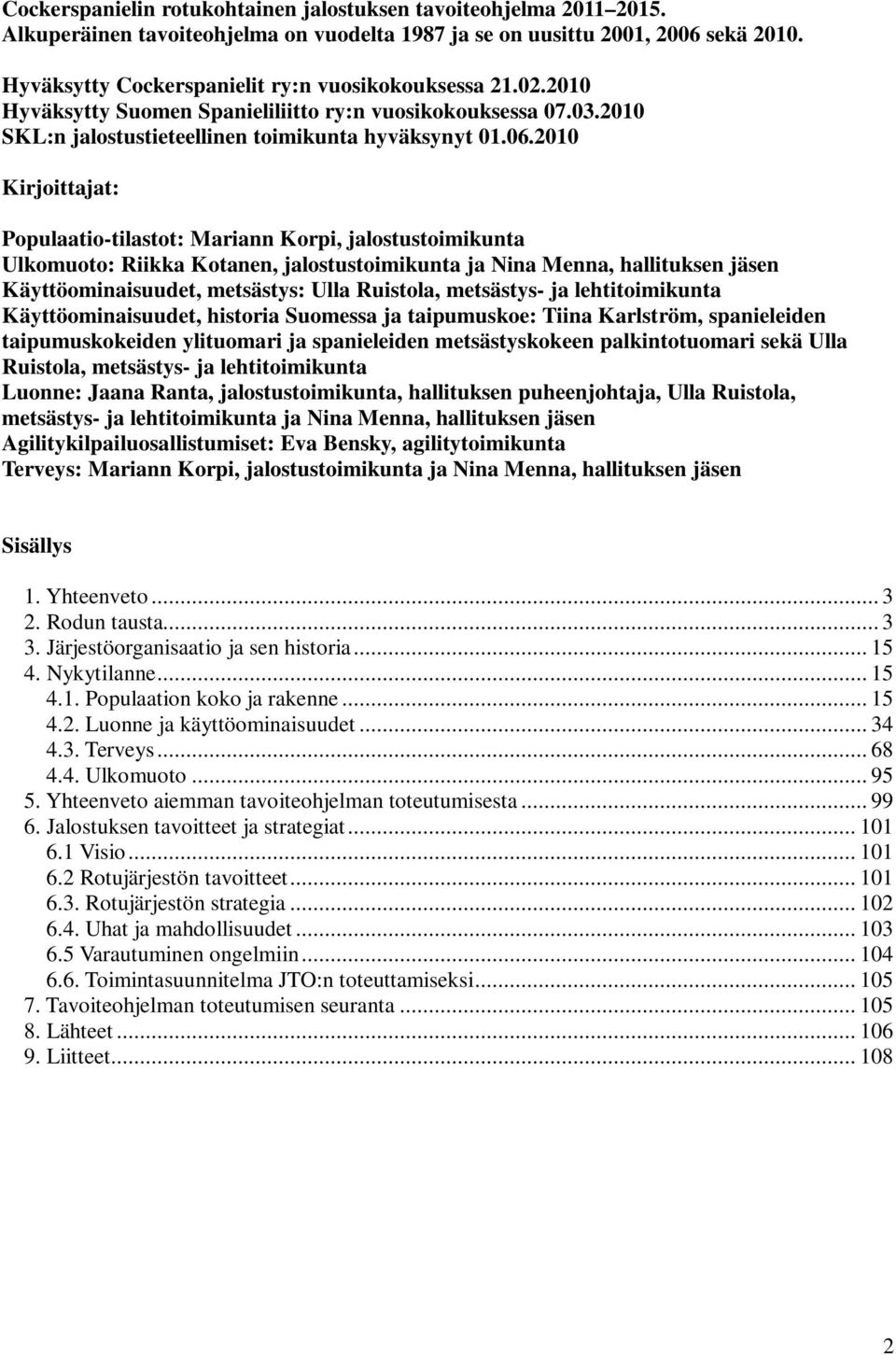 2010 Kirjoittajat: Populaatio-tilastot: Mariann Korpi, jalostustoimikunta Ulkomuoto: Riikka Kotanen, jalostustoimikunta ja Nina Menna, hallituksen jäsen Käyttöominaisuudet, metsästys: Ulla Ruistola,