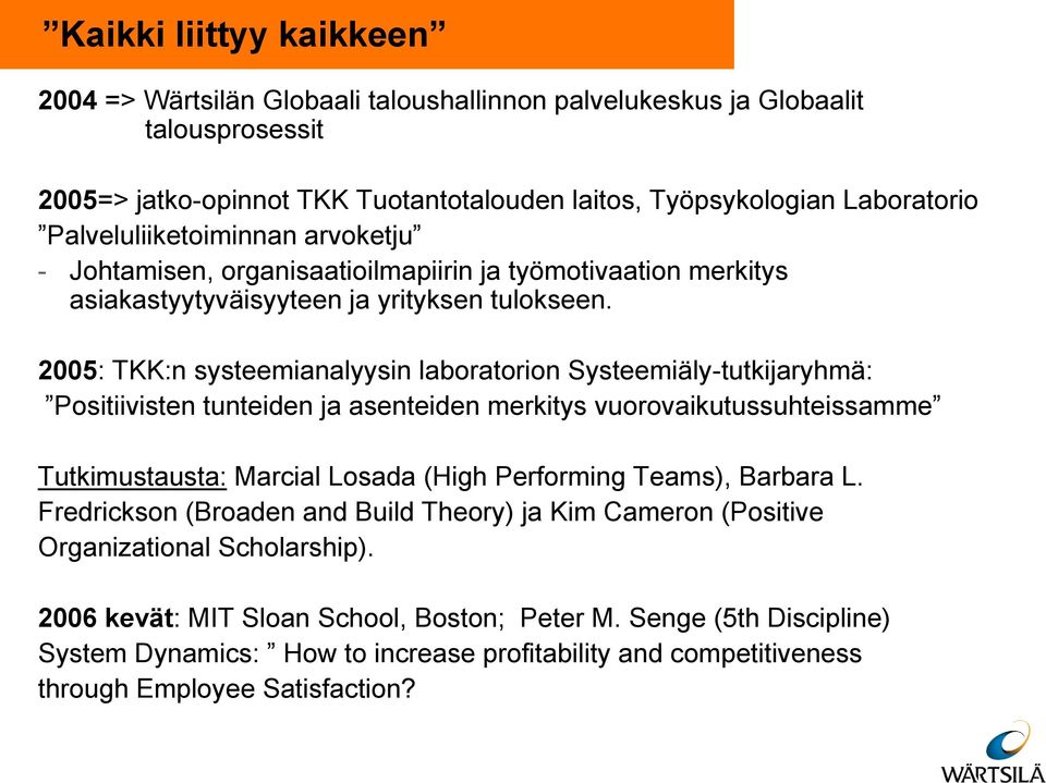 2005: TKK:n systeemianalyysin laboratorion Systeemiäly-tutkijaryhmä: Positiivisten tunteiden ja asenteiden merkitys vuorovaikutussuhteissamme Tutkimustausta: Marcial Losada (High Performing Teams),