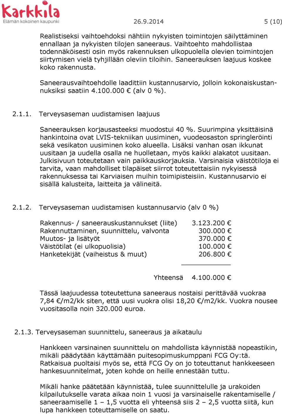 Saneerausvaihtoehdolle laadittiin kustannusarvio, jolloin kokonaiskustannuksiksi saatiin 4.100.000 (alv 0 %). 2.1.1. Terveysaseman uudistamisen laajuus Saneerauksen korjausasteeksi muodostui 40 %.