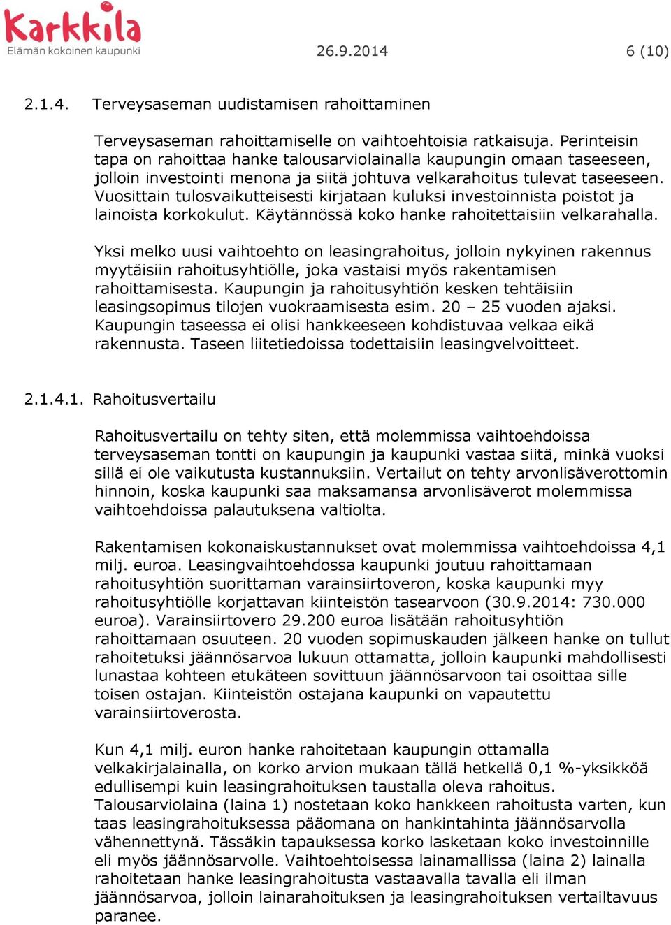 Vuosittain tulosvaikutteisesti kirjataan kuluksi investoinnista poistot ja lainoista korkokulut. Käytännössä koko hanke rahoitettaisiin velkarahalla.