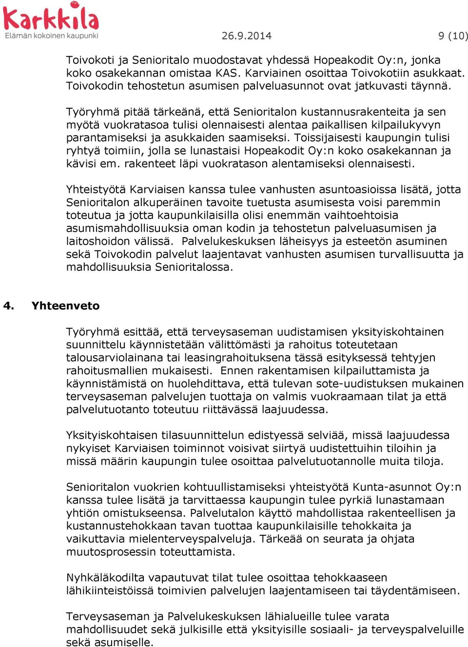 Työryhmä pitää tärkeänä, että Senioritalon kustannusrakenteita ja sen myötä vuokratasoa tulisi olennaisesti alentaa paikallisen kilpailukyvyn parantamiseksi ja asukkaiden saamiseksi.