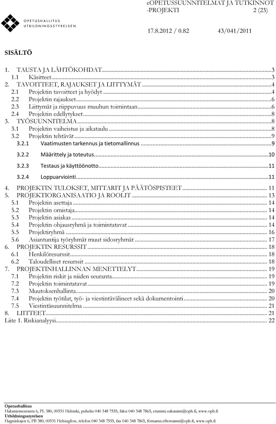 .. 9 3.2.2 Määrittely ja toteutus... 10 3.2.3 Testaus ja käyttöönotto... 11 3.2.4 Loppuarviointi... 11 4. PROJEKTIN TULOKSET, MITTARIT JA PÄÄTÖSPISTEET... 11 5. PROJEKTIORGANISAATIO JA ROOLIT... 13 5.