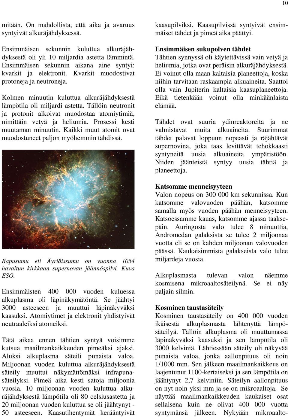 Tällöin neutronit ja protonit alkoivat muodostaa atomiytimiä, nimittäin vetyä ja heliumia. Prosessi kesti muutaman minuutin. Kaikki muut atomit ovat muodostuneet paljon myöhemmin tähdissä.