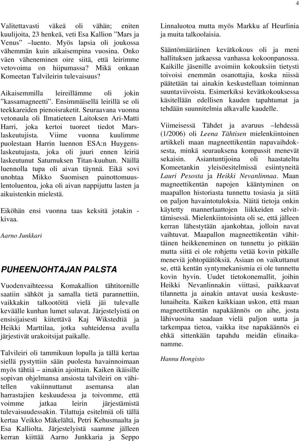 Ensimmäisellä leirillä se oli teekkareiden pienoisraketit. Seuraavana vuonna vetonaula oli Ilmatieteen Laitoksen Ari-Matti Harri, joka kertoi tuoreet tiedot Marslaskeutujista.