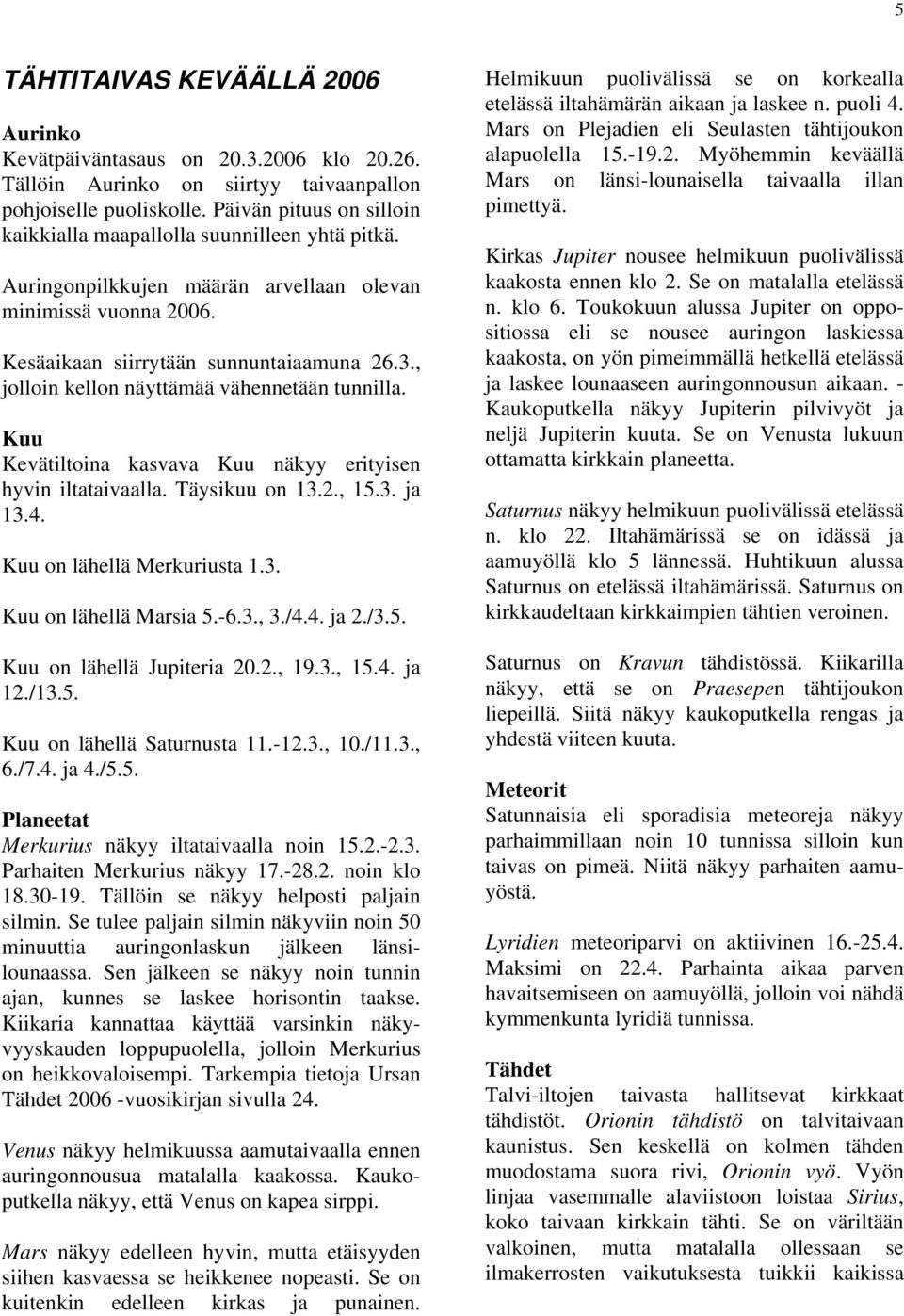 , jolloin kellon näyttämää vähennetään tunnilla. Kuu Kevätiltoina kasvava Kuu näkyy erityisen hyvin iltataivaalla. Täysikuu on 13.2., 15.3. ja 13.4. Kuu on lähellä Merkuriusta 1.3. Kuu on lähellä Marsia 5.