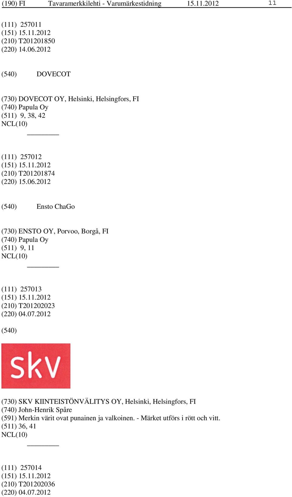 2012 Ensto ChaGo (730) ENSTO OY, Porvoo, Borgå, FI (740) Papula Oy (511) 9, 11 (111) 257013 (210) T201202023 (220) 04.07.