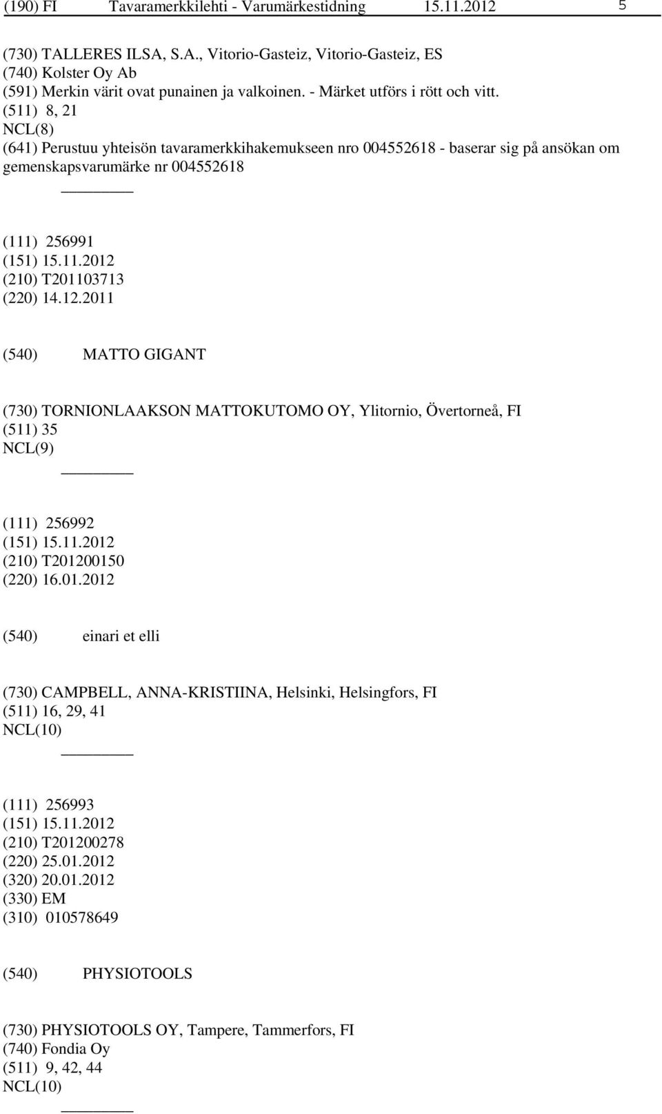 (511) 8, 21 NCL(8) (641) Perustuu yhteisön tavaramerkkihakemukseen nro 004552618 - baserar sig på ansökan om gemenskapsvarumärke nr 004552618 (111) 256991 (210) T201103713 (220) 14.12.
