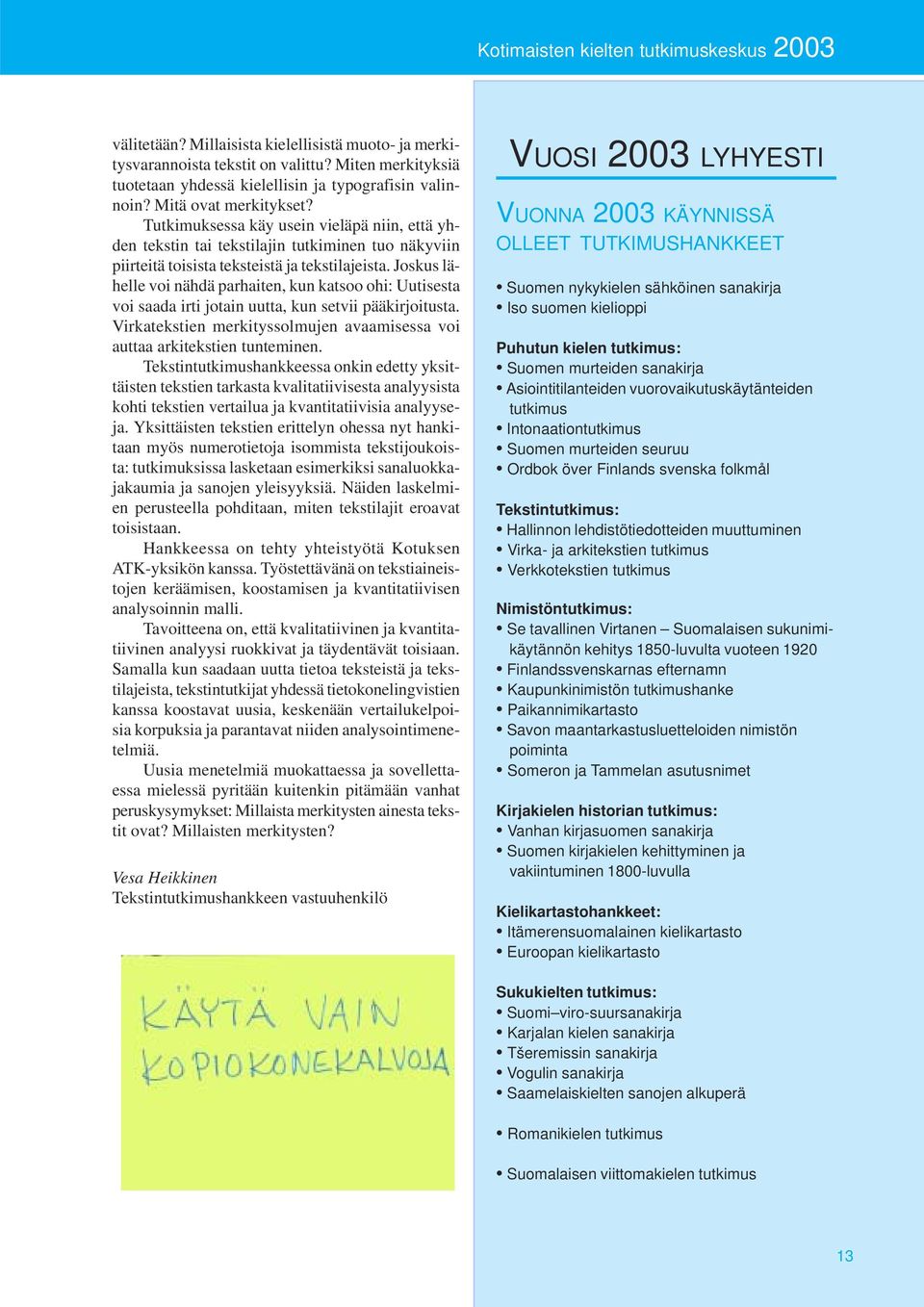 Tutkimuksessa käy usein vieläpä niin, että yhden tekstin tai tekstilajin tutkiminen tuo näkyviin piirteitä toisista teksteistä ja tekstilajeista.