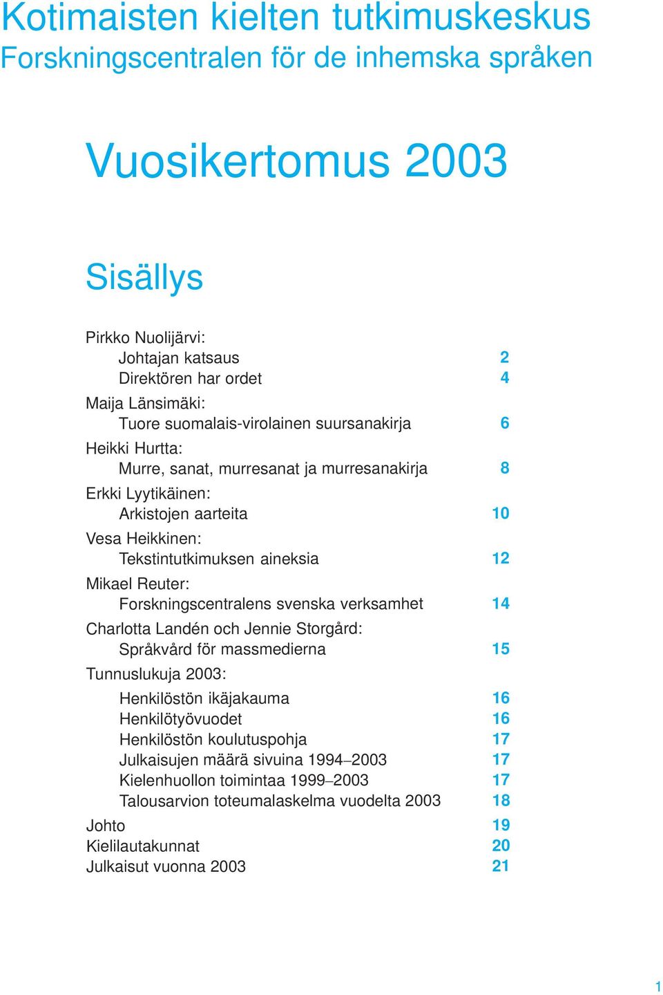 Arkistojen aarteita 10 Vesa Heikkinen: Tekstintutkimuksen aineksia 12 Mikael Reuter: Forskningscentralens svenska verksamhet 14 Charlotta Landén och Jennie Storgård: Språkvård för massmedierna 15