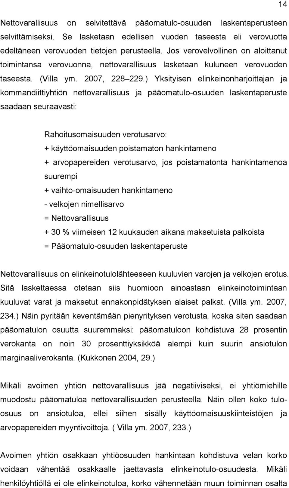 ) Yksityisen elinkeinonharjoittajan ja kommandiittiyhtiön nettovarallisuus ja pääomatulo-osuuden laskentaperuste saadaan seuraavasti: Rahoitusomaisuuden verotusarvo: + käyttöomaisuuden poistamaton