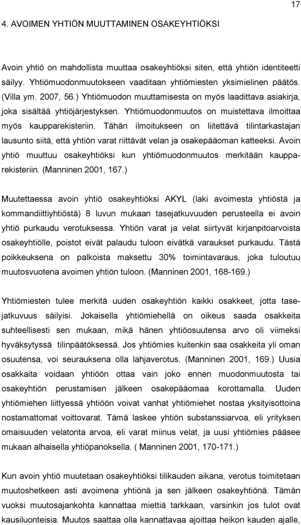 Yhtiömuodonmuutos on muistettava ilmoittaa myös kaupparekisteriin. Tähän ilmoitukseen on liitettävä tilintarkastajan lausunto siitä, että yhtiön varat riittävät velan ja osakepääoman katteeksi.