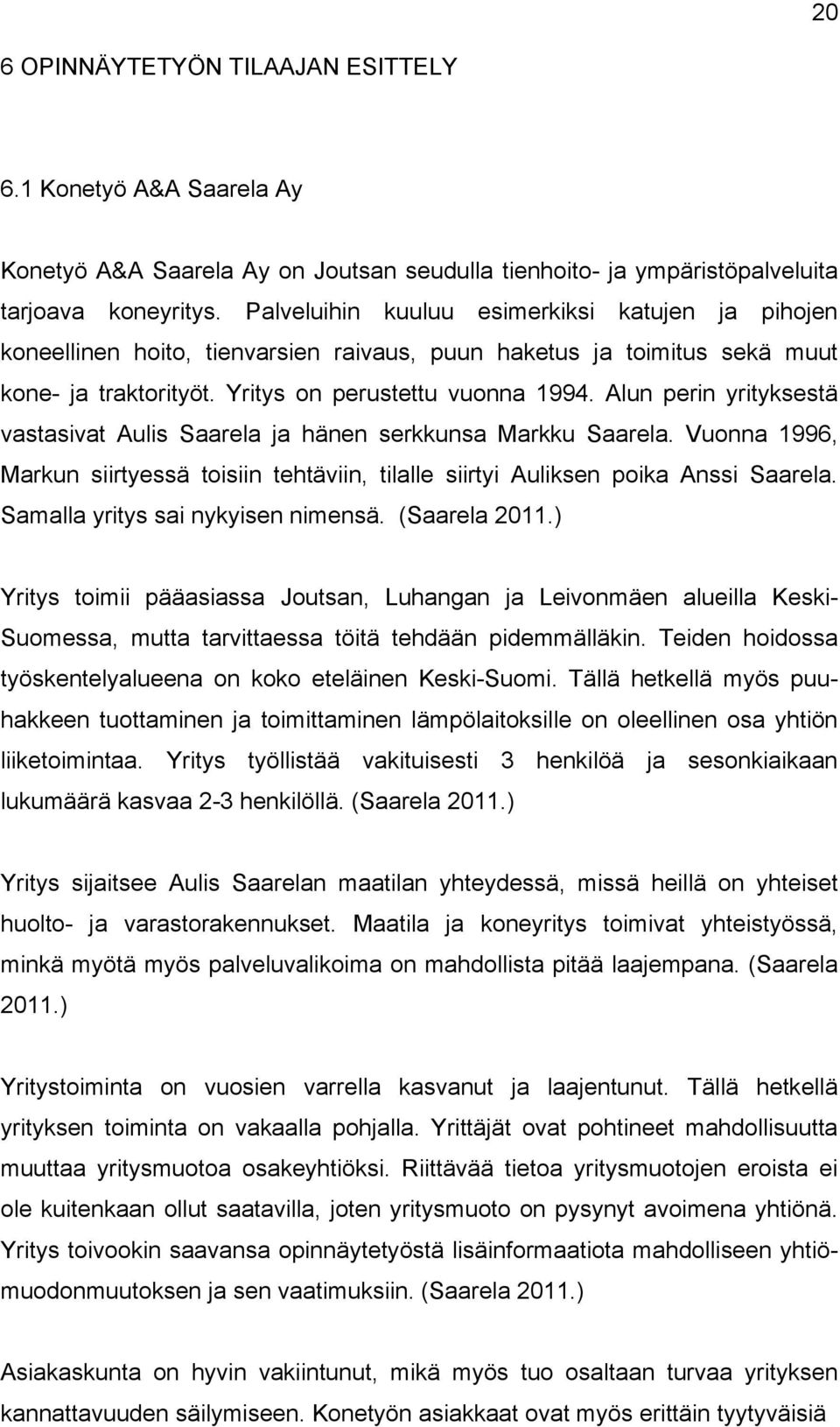 Alun perin yrityksestä vastasivat Aulis Saarela ja hänen serkkunsa Markku Saarela. Vuonna 1996, Markun siirtyessä toisiin tehtäviin, tilalle siirtyi Auliksen poika Anssi Saarela.