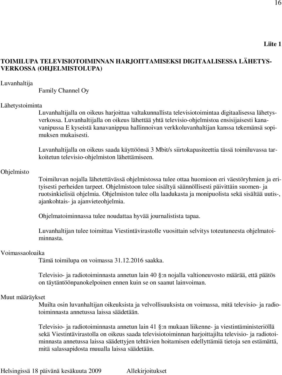 Luvanhaltijalla on oikeus lähettää yhtä televisio-ohjelmistoa ensisijaisesti kanavanipussa E kyseistä kanavanippua hallinnoivan verkkoluvanhaltijan kanssa tekemänsä sopimuksen mukaisesti.