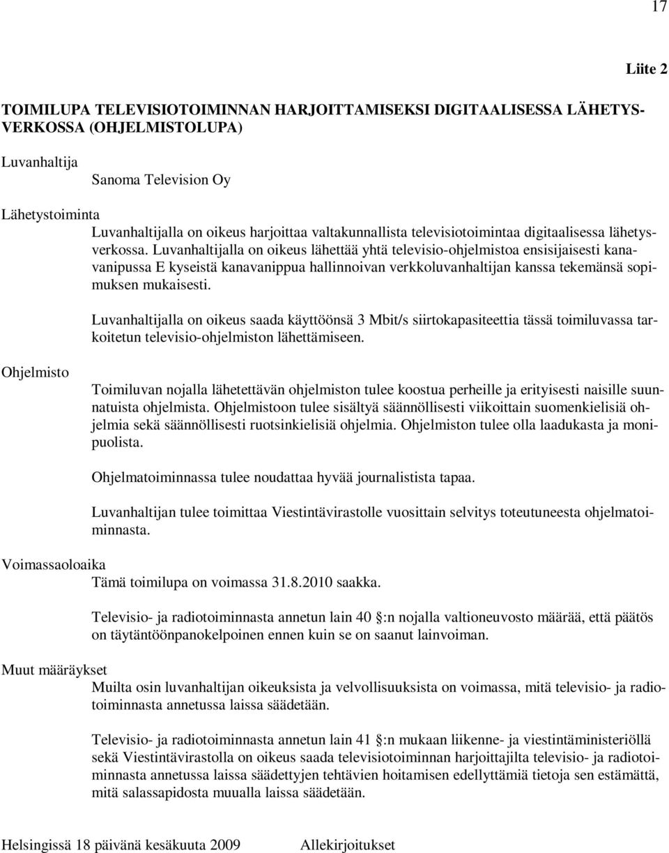 Luvanhaltijalla on oikeus lähettää yhtä televisio-ohjelmistoa ensisijaisesti kanavanipussa E kyseistä kanavanippua hallinnoivan verkkoluvanhaltijan kanssa tekemänsä sopimuksen mukaisesti.