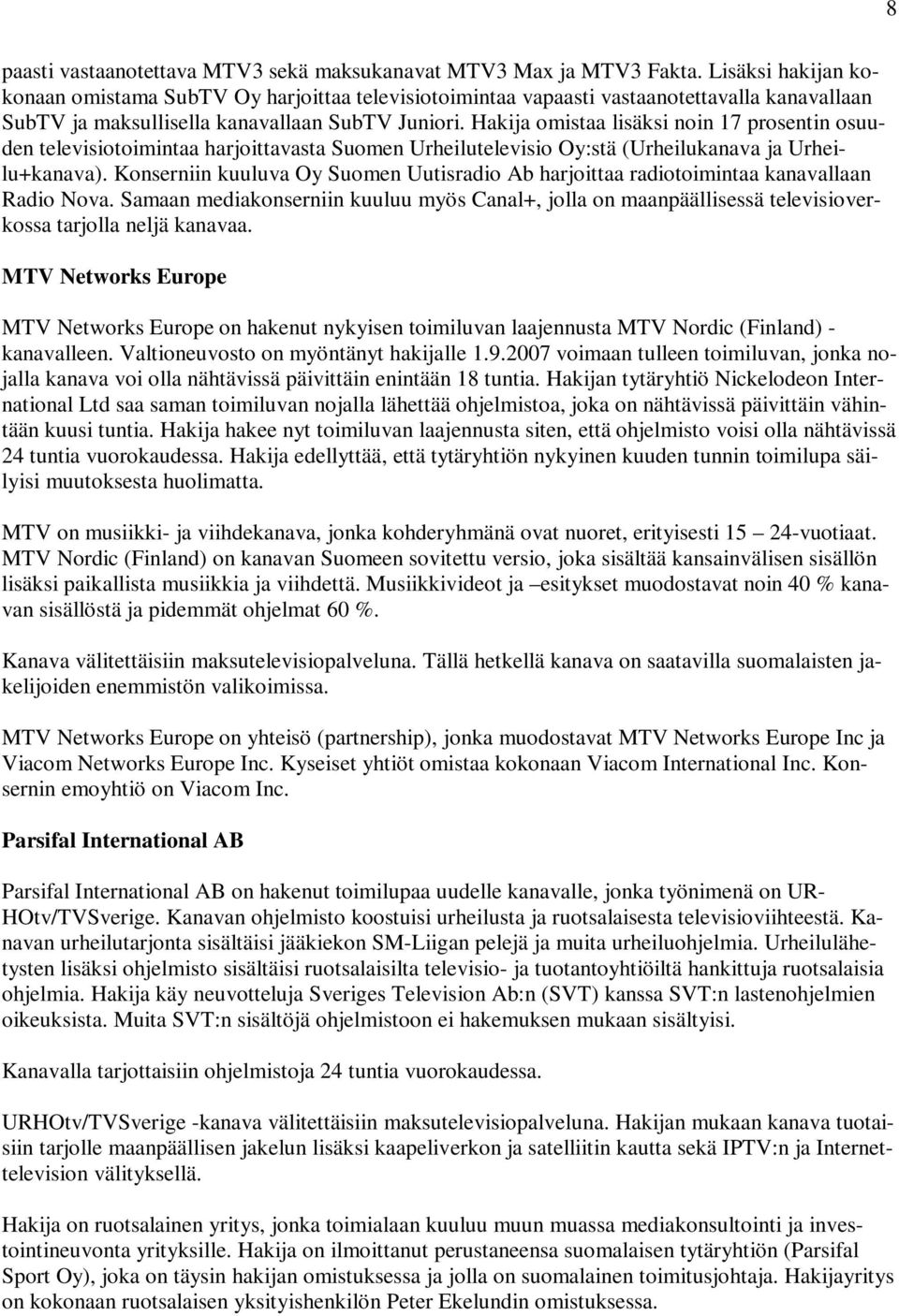 Hakija omistaa lisäksi noin 17 prosentin osuuden televisiotoimintaa harjoittavasta Suomen Urheilutelevisio Oy:stä (Urheilukanava ja Urheilu+kanava).