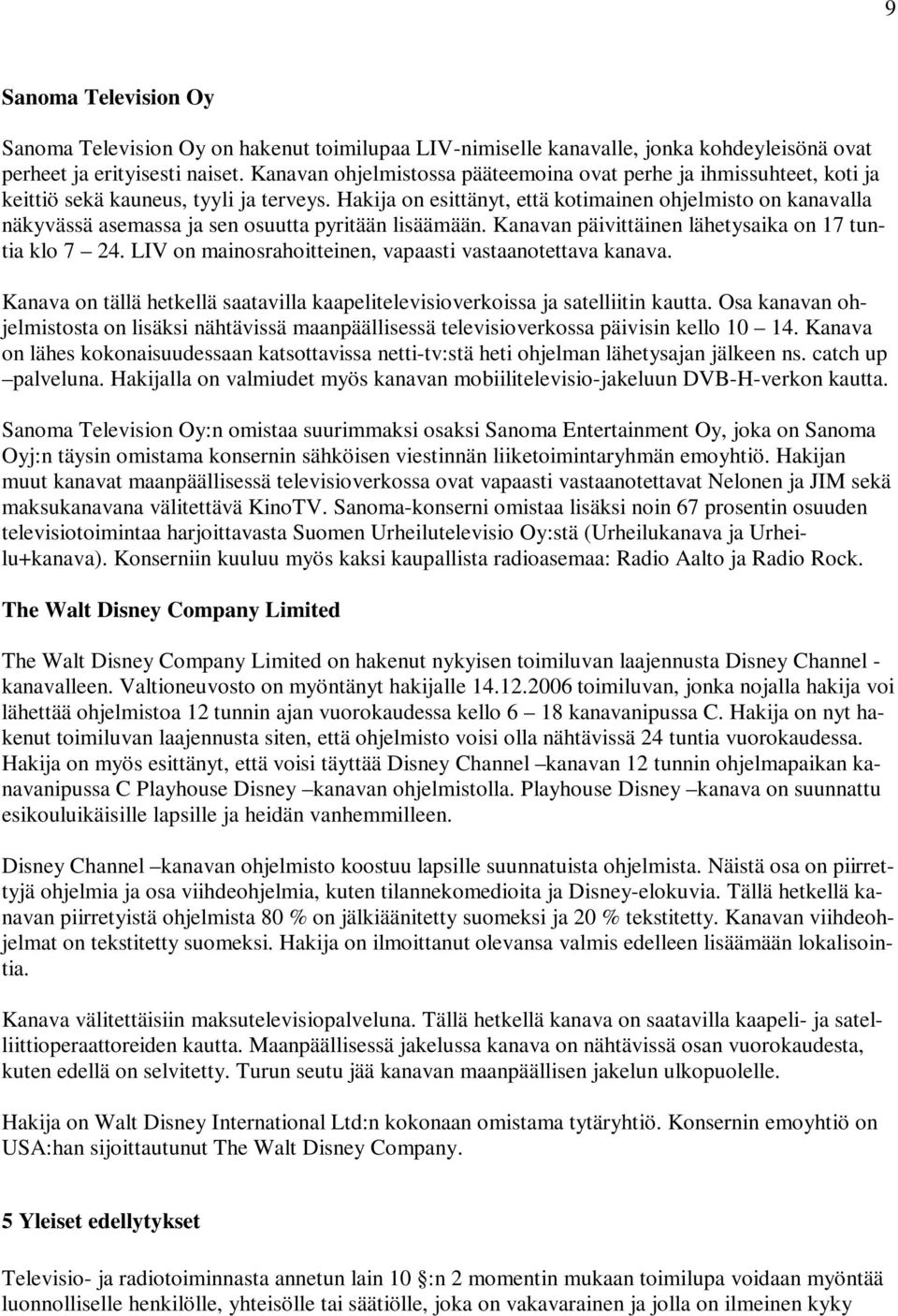 Hakija on esittänyt, että kotimainen ohjelmisto on kanavalla näkyvässä asemassa ja sen osuutta pyritään lisäämään. Kanavan päivittäinen lähetysaika on 17 tuntia klo 7 24.