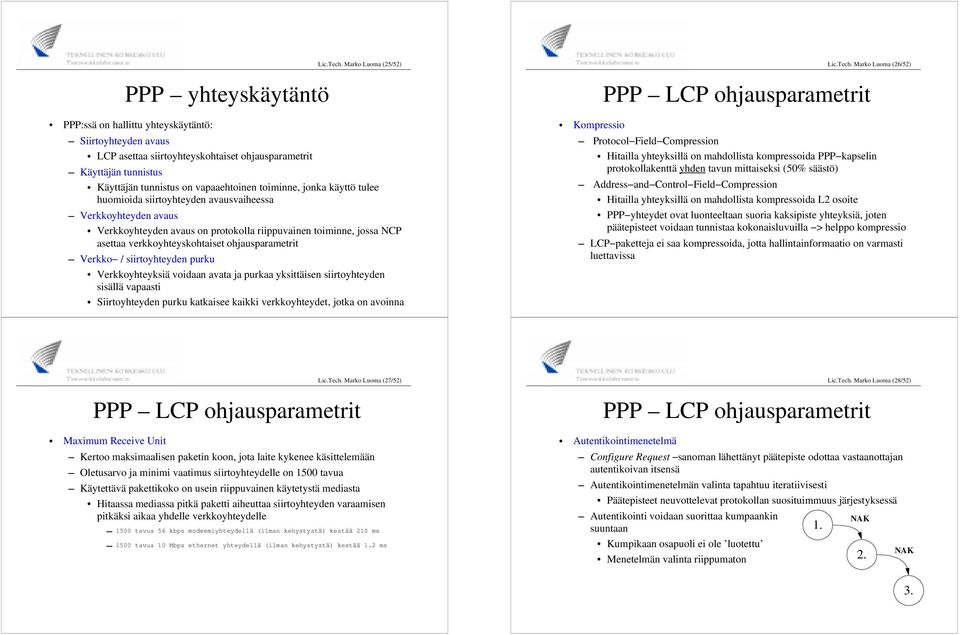 käyttö tulee huomioida siirtoyhteyden avausvaiheessa Verkkoyhteyden avaus Verkkoyhteyden avaus on protokolla riippuvainen toiminne, jossa NCP asettaa verkkoyhteyskohtaiset ohjausparametrit Verkko /