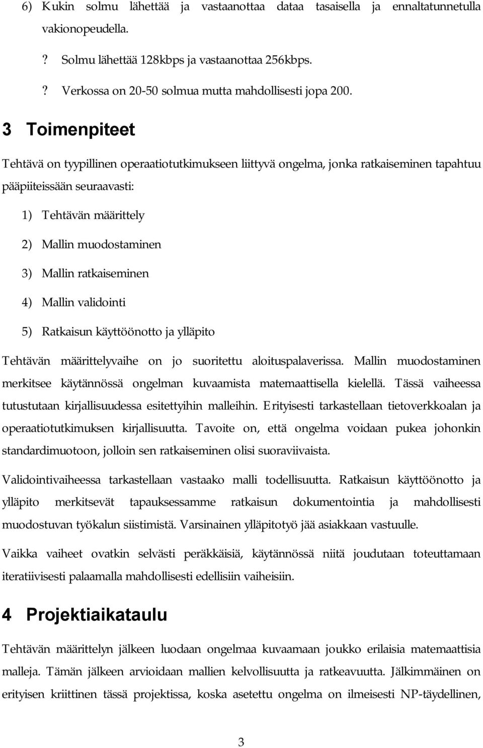 ratkaiseminen 4) Mallin validointi 5) Ratkaisun käyttöönotto ja ylläpito Tehtävän määrittelyvaihe on jo suoritettu aloituspalaverissa.