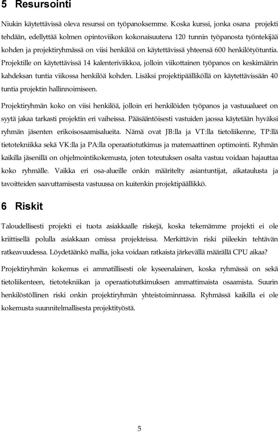 henkilötyötuntia. Projektille on käytettävissä 14 kalenteriviikkoa, jolloin viikottainen työpanos on keskimäärin kahdeksan tuntia viikossa henkilöä kohden.