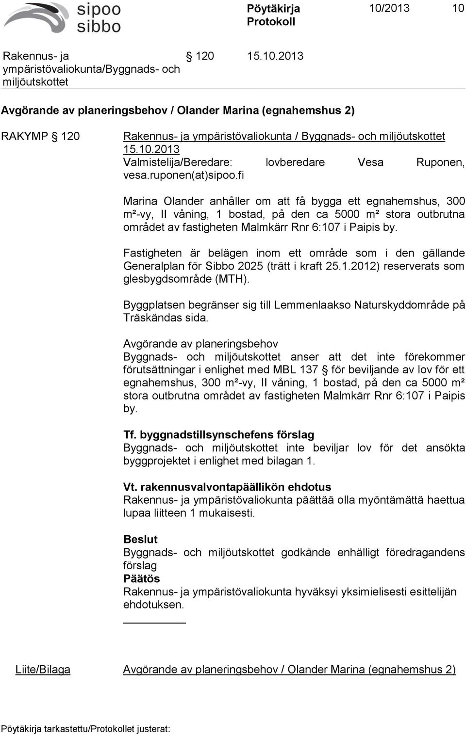 Fastigheten är belägen inom ett område som i den gällande Generalplan för Sibbo 2025 (trätt i kraft 25.1.2012) reserverats som glesbygdsområde (MTH).