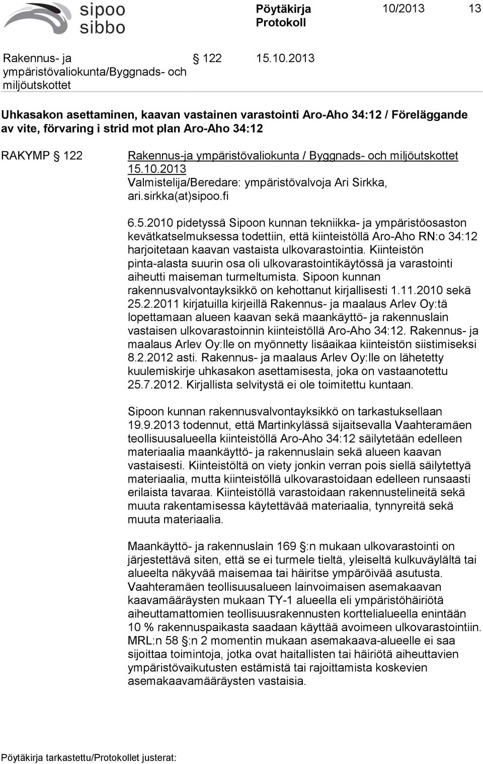 2010 pidetyssä Sipoon kunnan tekniikka- ja ympäristöosaston kevätkatselmuksessa todettiin, että kiinteistöllä Aro-Aho RN:o 34:12 harjoitetaan kaavan vastaista ulkovarastointia.