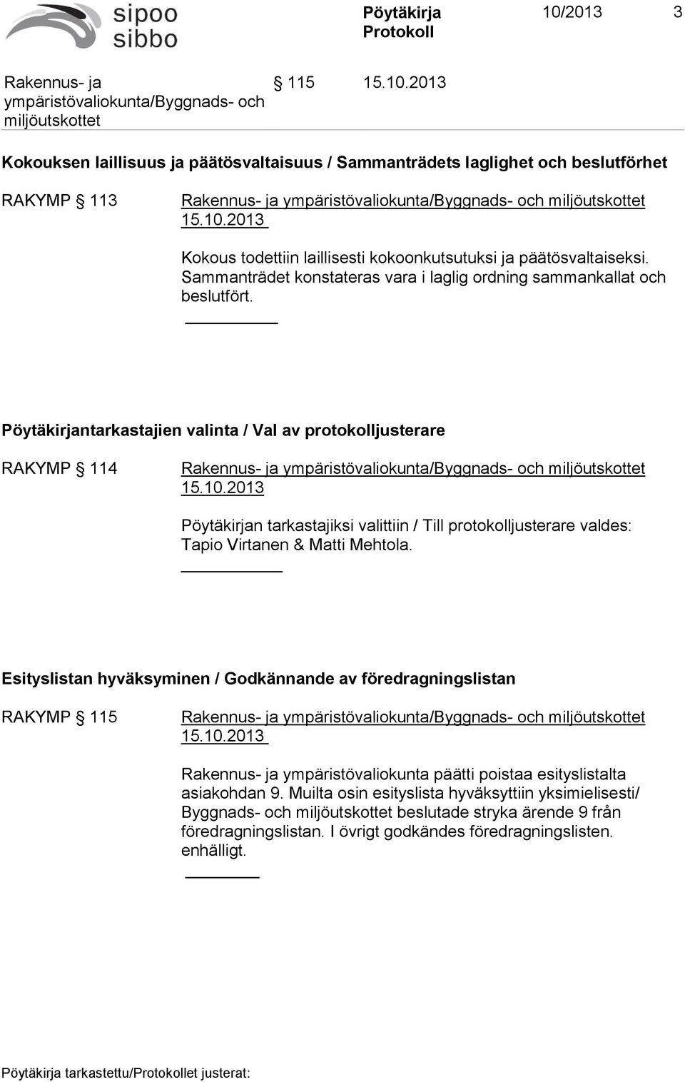 Pöytäkirjantarkastajien valinta / Val av protokolljusterare RAKYMP 114 Pöytäkirjan tarkastajiksi valittiin / Till protokolljusterare valdes: Tapio Virtanen & Matti Mehtola.