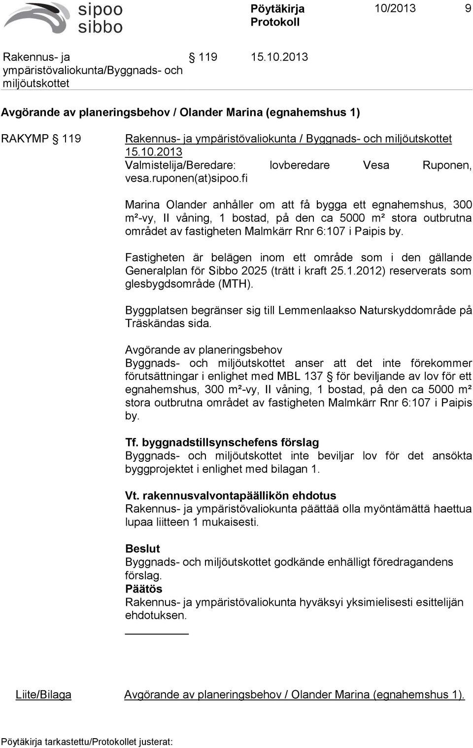 Fastigheten är belägen inom ett område som i den gällande Generalplan för Sibbo 2025 (trätt i kraft 25.1.2012) reserverats som glesbygdsområde (MTH).