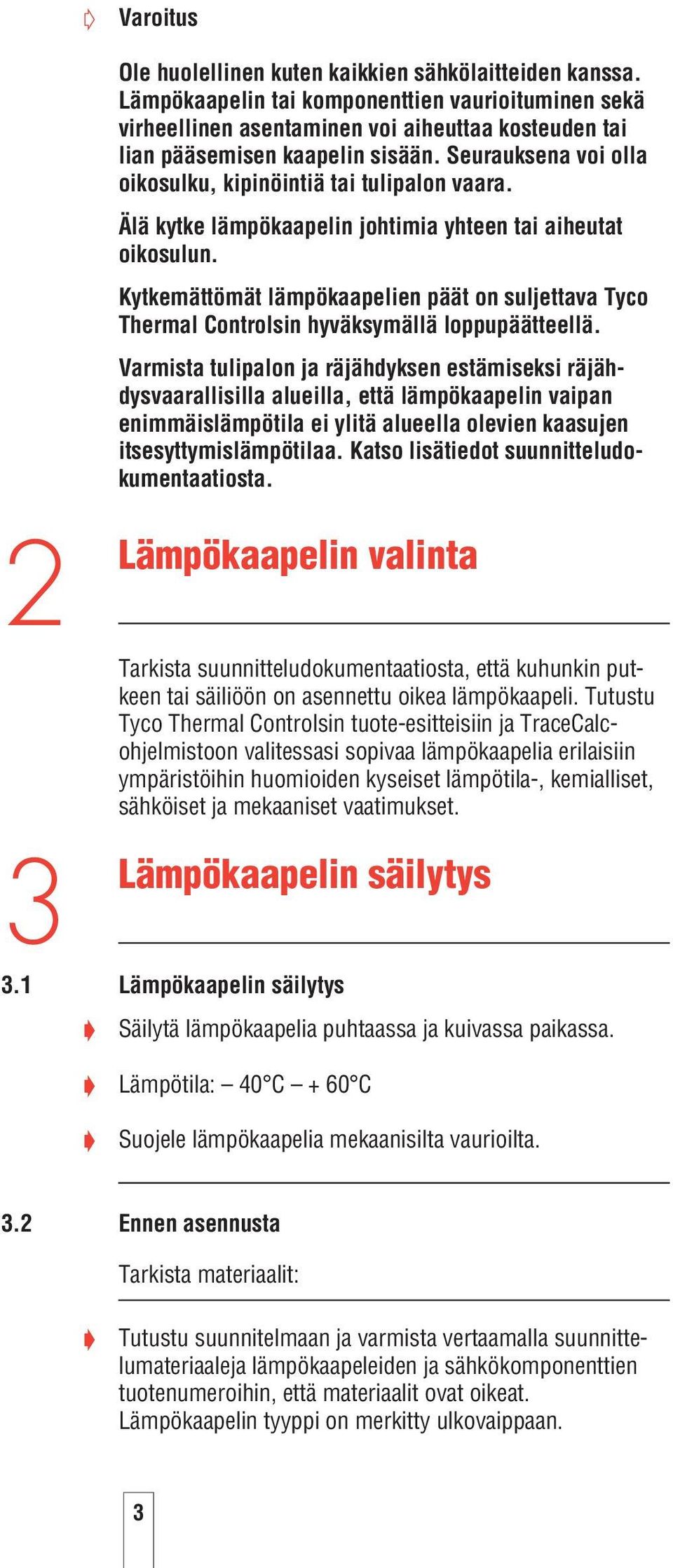 Seurauksena voi olla oikosulku, kipinöintiä tai tulipalon vaara. Älä kytke lämpökaapelin johtimia yhteen tai aiheutat oikosulun.