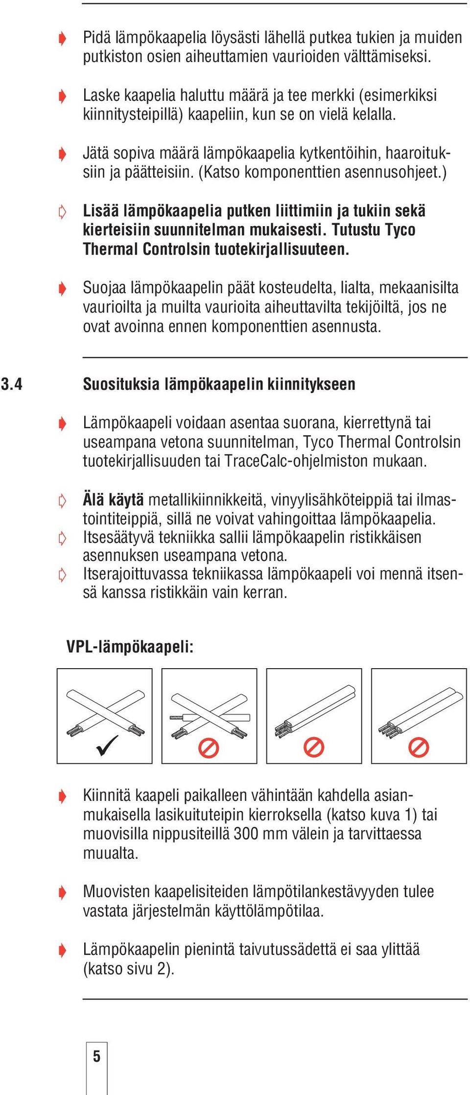 (Katso komponenttien asennusohjeet.) Lisää lämpökaapelia putken liittimiin ja tukiin sekä kierteisiin suunnitelman mukaisesti. Tutustu Tyco Thermal Controlsin tuotekirjallisuuteen.