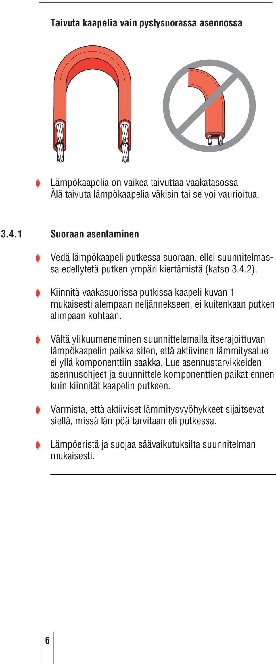 Kiinnitä vaakasuorissa putkissa kaapeli kuvan 1 mukaisesti alempaan neljännekseen, ei kuitenkaan putken alimpaan kohtaan.